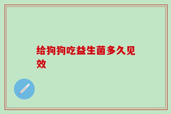 给狗狗吃益生菌多久见效