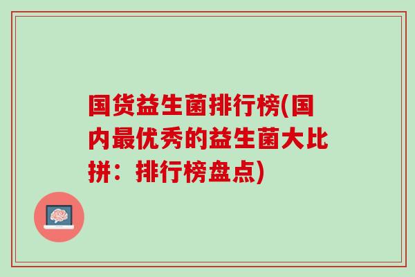 国货益生菌排行榜(国内最优秀的益生菌大比拼：排行榜盘点)