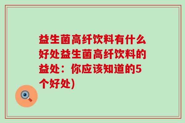 益生菌高纤饮料有什么好处益生菌高纤饮料的益处：你应该知道的5个好处)