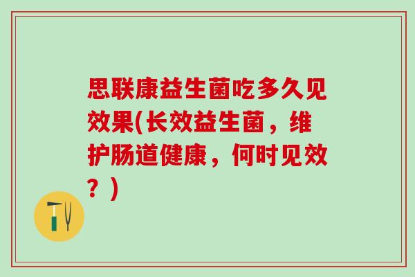 思联康益生菌吃多久见效果(长效益生菌，维护肠道健康，何时见效？)