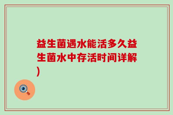 益生菌遇水能活多久益生菌水中存活时间详解)