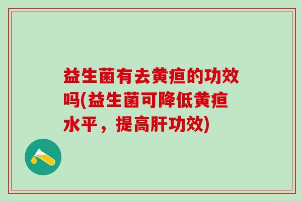益生菌有去黄疸的功效吗(益生菌可降低黄疸水平，提高肝功效)