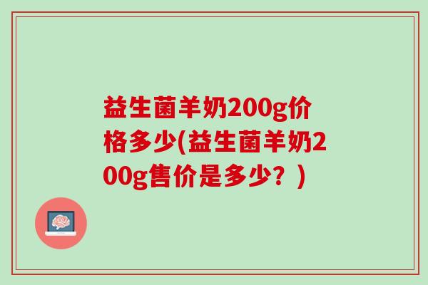 益生菌羊奶200g价格多少(益生菌羊奶200g售价是多少？)