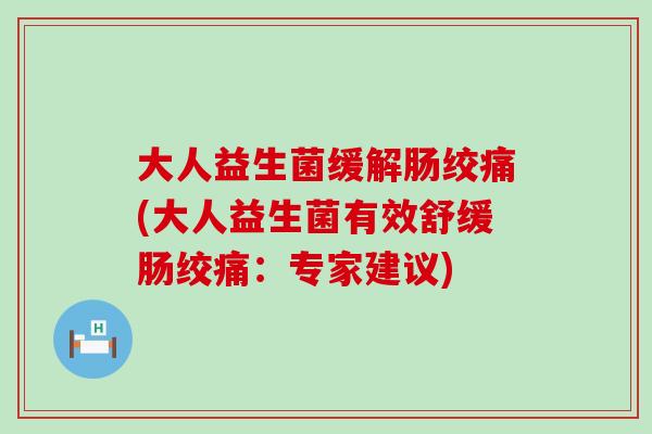 大人益生菌缓解肠绞痛(大人益生菌有效舒缓肠绞痛：专家建议)