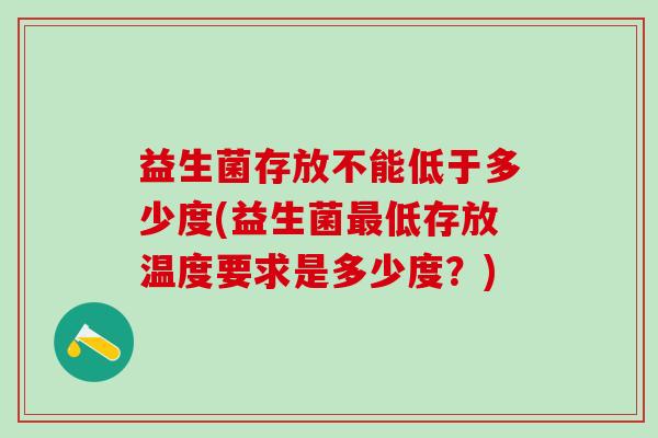 益生菌存放不能低于多少度(益生菌最低存放温度要求是多少度？)
