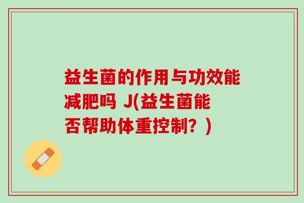 益生菌的作用与功效能减肥吗 J(益生菌能否帮助体重控制？)