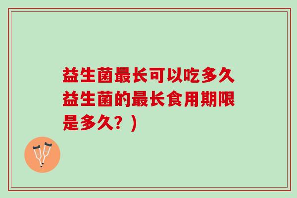 益生菌最长可以吃多久益生菌的最长食用期限是多久？)