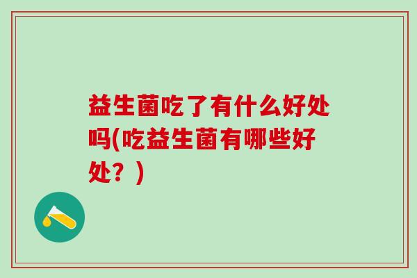 益生菌吃了有什么好处吗(吃益生菌有哪些好处？)