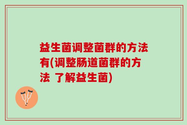 益生菌调整菌群的方法有(调整肠道菌群的方法 了解益生菌)