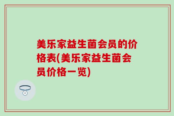美乐家益生菌会员的价格表(美乐家益生菌会员价格一览)