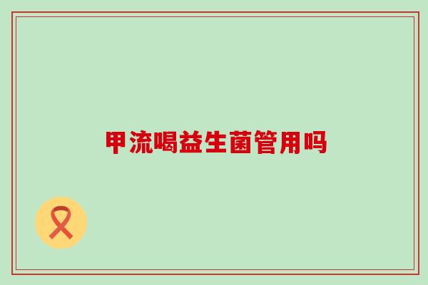 甲流喝益生菌管用吗