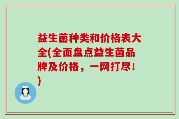 益生菌种类和价格表大全(全面盘点益生菌品牌及价格，一网打尽！)