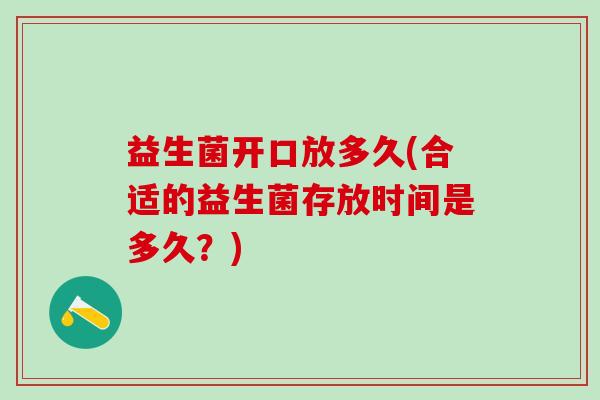益生菌开口放多久(合适的益生菌存放时间是多久？)