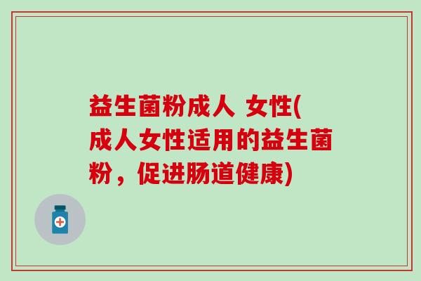 益生菌粉成人 女性(成人女性适用的益生菌粉,促进肠道健康) 益生菌粉成人 女性(成人女性适用的益生菌粉,促进肠道健康)