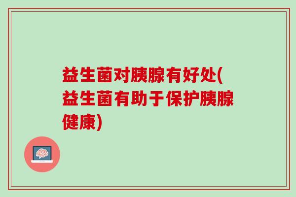 益生菌对胰腺有好处(益生菌有助于保护胰腺健康)
