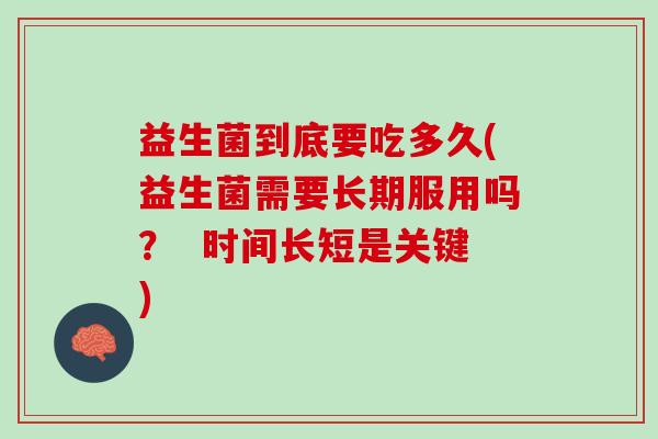 益生菌到底要吃多久(益生菌需要长期服用吗？  时间长短是关键)