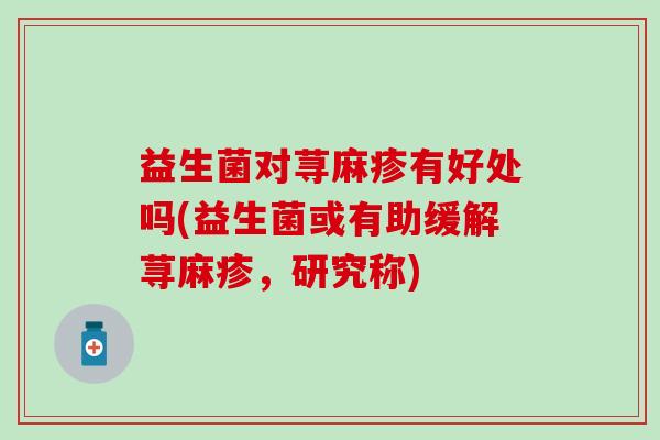 益生菌对荨麻疹有好处吗(益生菌或有助缓解荨麻疹，研究称)