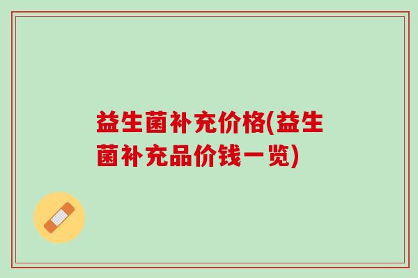 益生菌补充价格(益生菌补充品价钱一览)