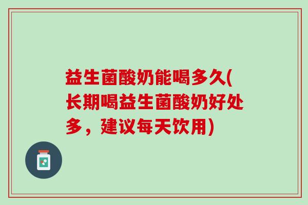 益生菌酸奶能喝多久(长期喝益生菌酸奶好处多，建议每天饮用)