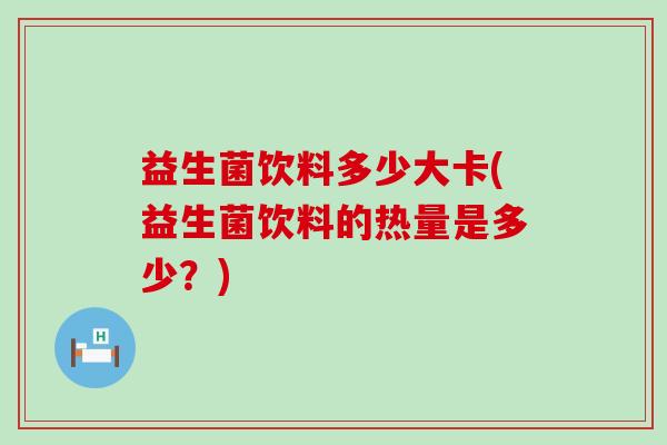 益生菌饮料多少大卡(益生菌饮料的热量是多少？)