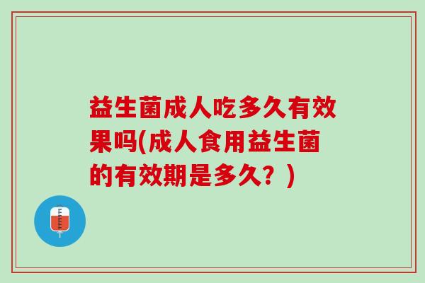 益生菌成人吃多久有效果吗(成人食用益生菌的有效期是多久？)