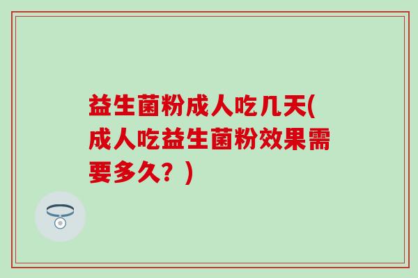 益生菌粉成人吃几天(成人吃益生菌粉效果需要多久？)