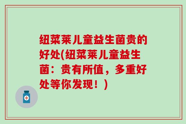 纽菜莱儿童益生菌贵的好处(纽菜莱儿童益生菌：贵有所值，多重好处等你发现！)