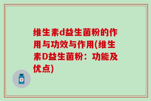 维生素d益生菌粉的作用与功效与作用(维生素D益生菌粉：功能及优点)
