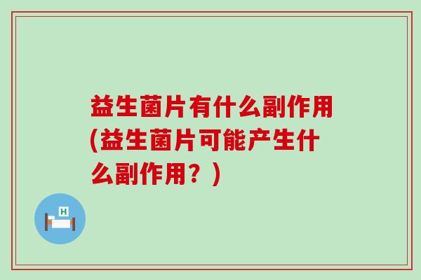 益生菌片有什么副作用(益生菌片可能产生什么副作用？)