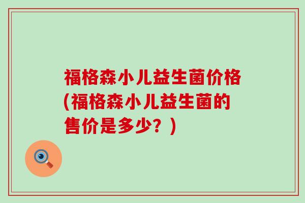 福格森小儿益生菌价格(福格森小儿益生菌的售价是多少？)
