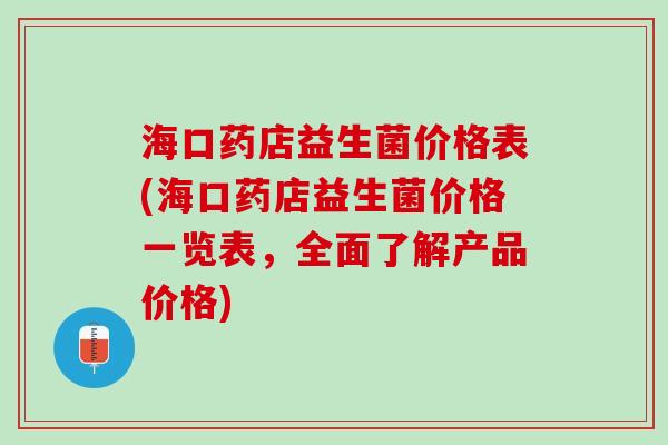 海口药店益生菌价格表(海口药店益生菌价格一览表，全面了解产品价格)