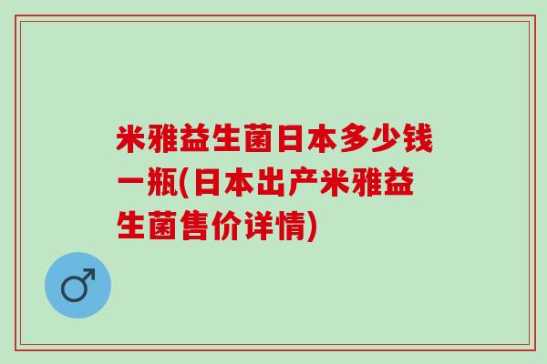 米雅益生菌日本多少钱一瓶(日本出产米雅益生菌售价详情)