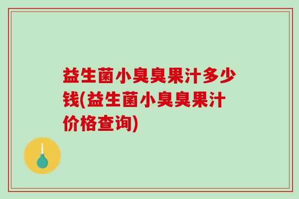 益生菌小臭臭果汁多少钱(益生菌小臭臭果汁价格查询)