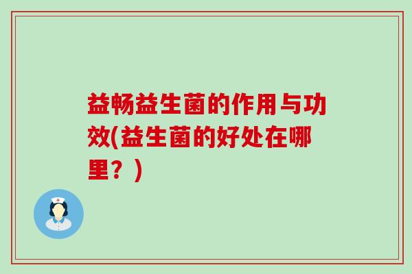 益畅益生菌的作用与功效(益生菌的好处在哪里？)
