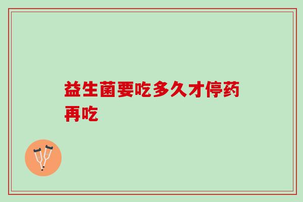 益生菌要吃多久才停药再吃