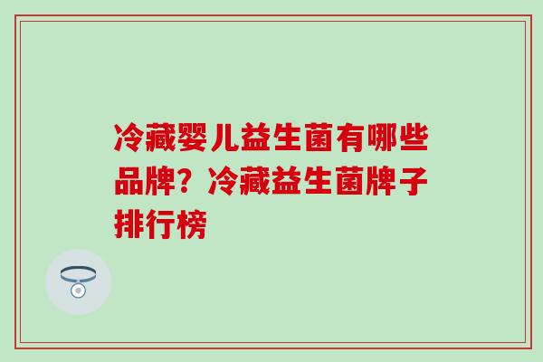 冷藏婴儿益生菌有哪些品牌？冷藏益生菌牌子排行榜