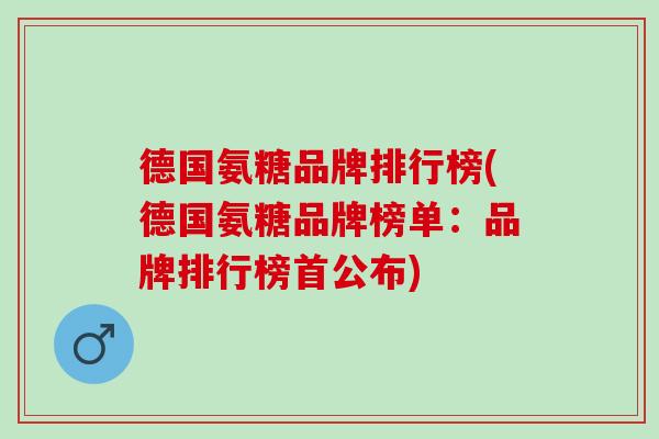 德国氨糖品牌排行榜(德国氨糖品牌榜单：品牌排行榜首公布)
