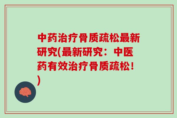 中药治疗骨质疏松最新研究(最新研究：中医药有效治疗骨质疏松！)