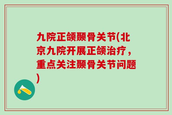 九院正颌颞骨关节(北京九院开展正颌治疗，重点关注颞骨关节问题)
