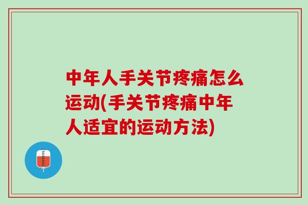 中年人手关节疼痛怎么运动(手关节疼痛中年人适宜的运动方法)