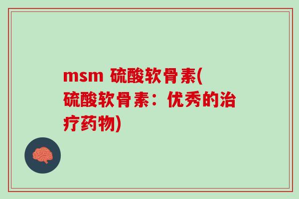 msm 硫酸软骨素(硫酸软骨素：优秀的治疗药物)