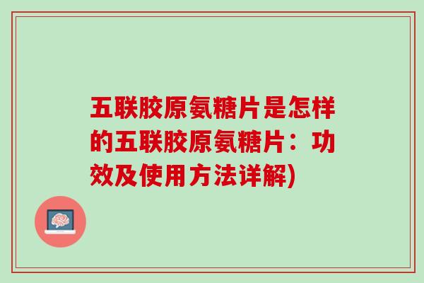 五联胶原氨糖片是怎样的五联胶原氨糖片：功效及使用方法详解)