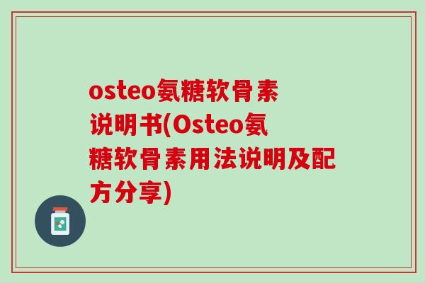 osteo氨糖软骨素说明书(Osteo氨糖软骨素用法说明及配方分享)