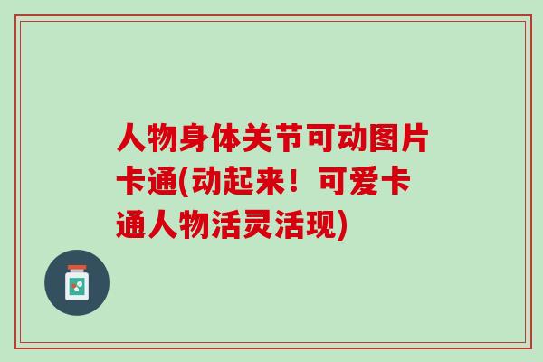 人物身体关节可动图片卡通(动起来！可爱卡通人物活灵活现)