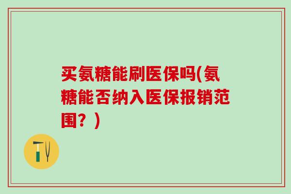 买氨糖能刷医保吗(氨糖能否纳入医保报销范围？)