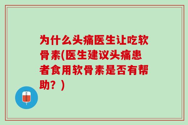 为什么头痛医生让吃软骨素(医生建议头痛患者食用软骨素是否有帮助？)