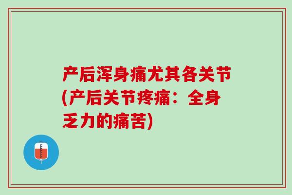 产后浑身痛尤其各关节(产后关节疼痛：全身乏力的痛苦)