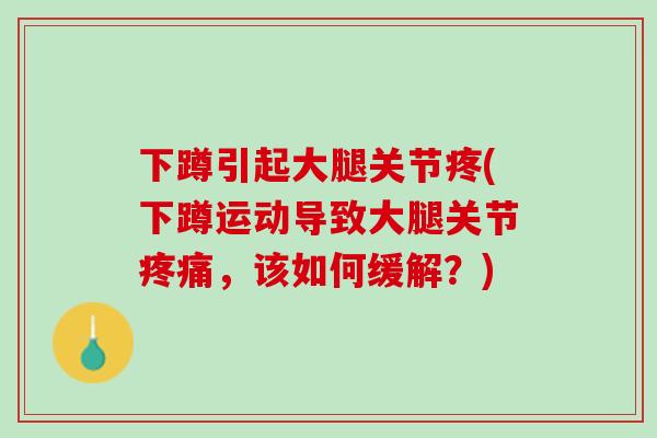 下蹲引起大腿关节疼(下蹲运动导致大腿关节疼痛，该如何缓解？)