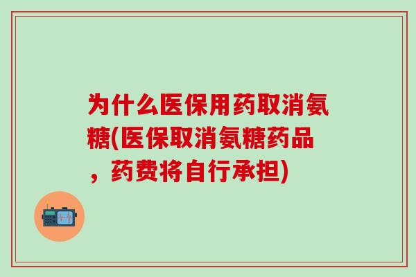 为什么医保用药取消氨糖(医保取消氨糖药品，药费将自行承担)