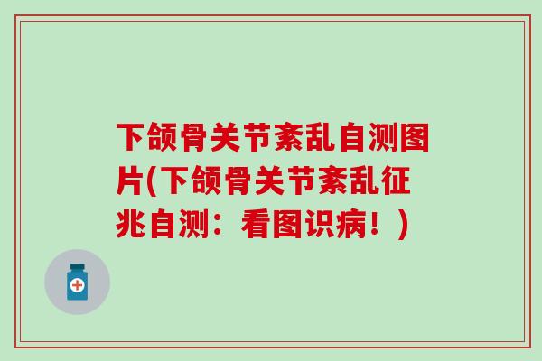 下颌骨关节紊乱自测图片(下颌骨关节紊乱征兆自测：看图识病！)